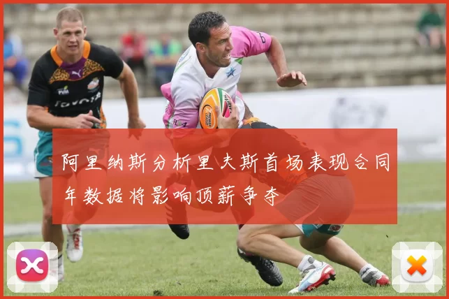 阿里纳斯分析里夫斯首场表现合同年数据将影响顶薪争夺