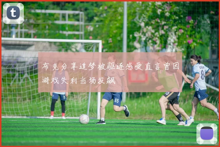 布克分享追梦被驱逐感受直言曾因游戏失利当场发飙