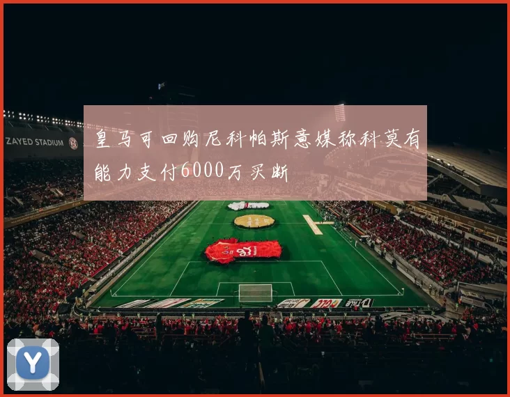 皇马可回购尼科帕斯意媒称科莫有能力支付6000万买断