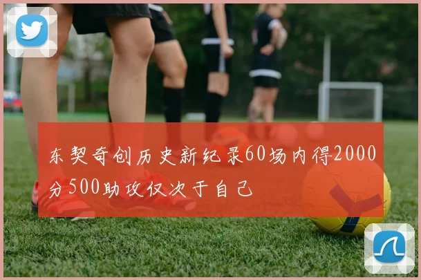 东契奇创历史新纪录60场内得2000分500助攻仅次于自己