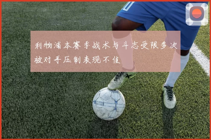 利物浦本赛季战术与斗志受限多次被对手压制表现不佳