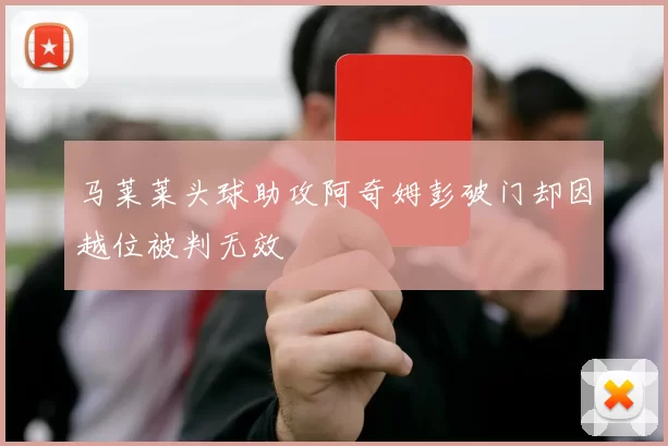 马莱莱头球助攻阿奇姆彭破门却因越位被判无效
