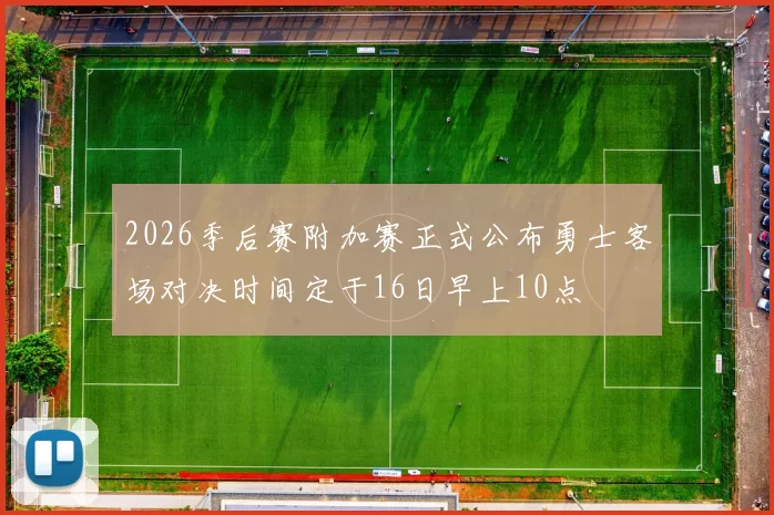2026季后赛附加赛正式公布勇士客场对决时间定于16日早上10点