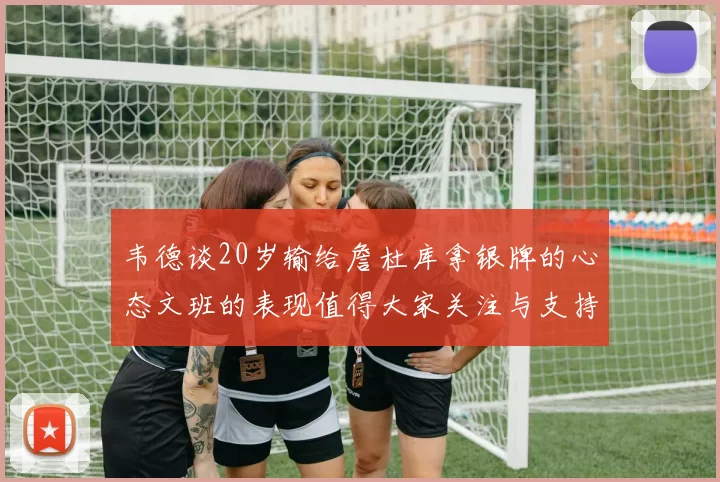 韦德谈20岁输给詹杜库拿银牌的心态文班的表现值得大家关注与支持